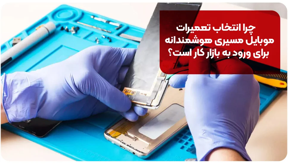 چرا انتخاب تعمیرات موبایل مسیری هوشمندانه برای ورود به بازار کار است؟